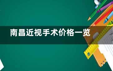 南昌近视手术价格一览表:全飞秒|半飞秒|TICL|ICL价格表均分享